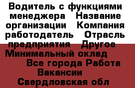 Водитель с функциями менеджера › Название организации ­ Компания-работодатель › Отрасль предприятия ­ Другое › Минимальный оклад ­ 32 000 - Все города Работа » Вакансии   . Свердловская обл.,Алапаевск г.